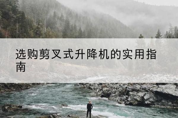 盘龙剪叉式升降机怎么选-选购剪叉式升降机的实用指南