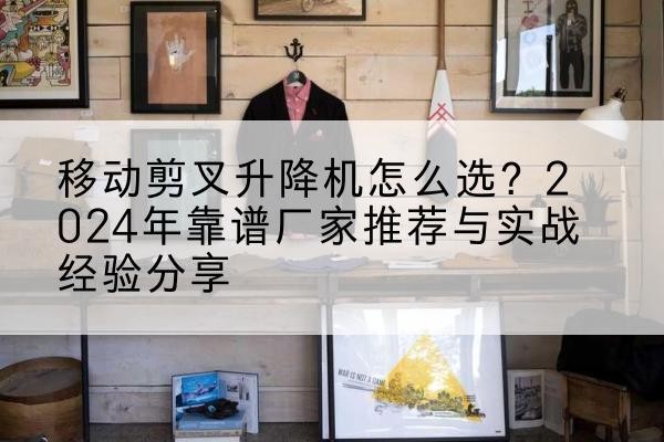 盘龙升降平台厂家推荐-移动剪叉升降机怎么选?2024年靠谱厂家推荐与实战经验分享