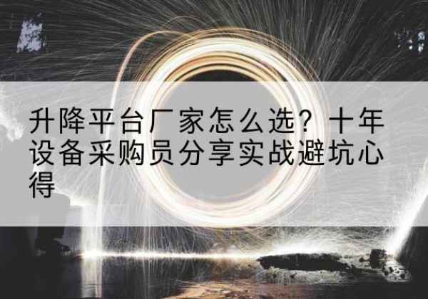 盘龙升降平台厂家-怎么选？十年设备采购员分享实战避坑心得