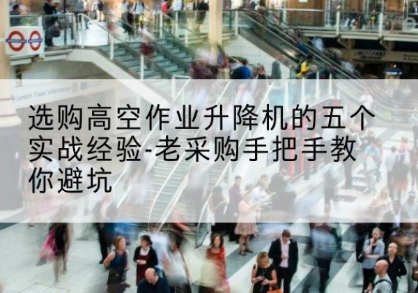 盘龙高空作业升降机厂家-选购高空作业升降机的五个实战经验-老采购手把手教你避坑