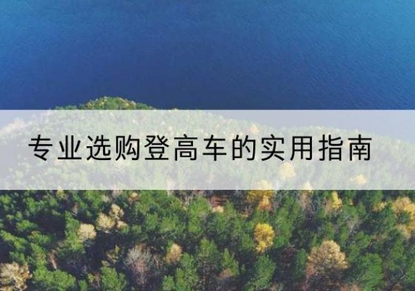 盘龙电动登高车厂家推荐-专业选购登高车的实用指南