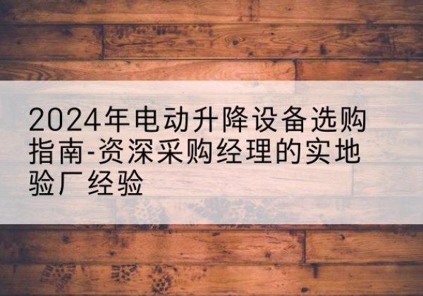 盘龙电动剪叉升降平台厂家-2024年电动升降设备选购指南-资深采购经理的实地验厂经验