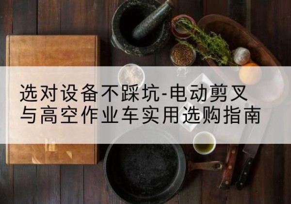 盘龙电动剪叉升降平台怎么选-选对设备不踩坑-电动剪叉与高空作业车实用选购指南