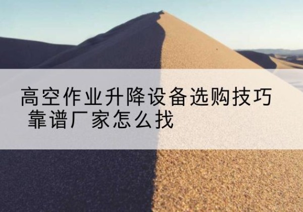 盘龙电动升降平台厂家推荐-高空作业升降设备选购技巧 靠谱厂家怎么找