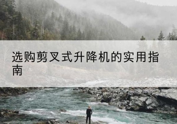 盘龙剪叉式升降机怎么选-选购剪叉式升降机的实用指南