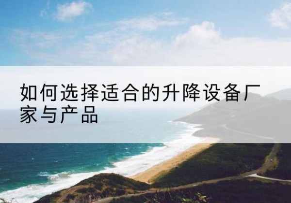 盘龙电动升降平台厂家-如何选择适合的升降设备厂家与产品